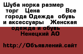 Шуба норка размер 42-46, торг › Цена ­ 30 000 - Все города Одежда, обувь и аксессуары » Женская одежда и обувь   . Ненецкий АО